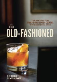 The Old-Fashioned : The Story of the World's First Classic Cocktail, with Recipes and Lore