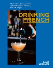 Drinking French : The Iconic Cocktails, Ap?ritifs, and Caf? Traditions of France, with 160 Recipes