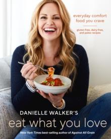 Danielle Walker's Eat What You Love : 125 Gluten-Free, Grain-Free, Dairy-Free, and Paleo Recipes