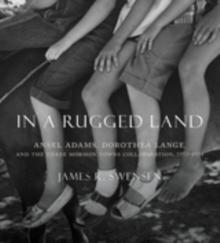 In a Rugged Land : Ansel Adams, Dorothea Lange, and the Three Mormon Towns Collaboration, 1953-1954