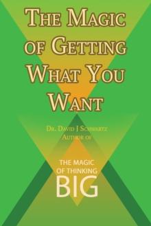 The Magic of Getting What You Want by David J. Schwartz Author of the Magic of Thinking Big