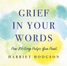 Grief in Your Words : How Writing Helps You Heal