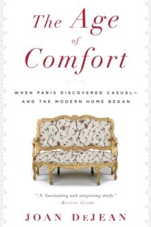 The Age of Comfort : When Paris Discovered Casual--and the Modern Home Began