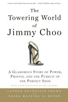 The Towering World of Jimmy Choo : A Glamorous Story of Power, Profits, and the Pursuit of the Perfect Shoe