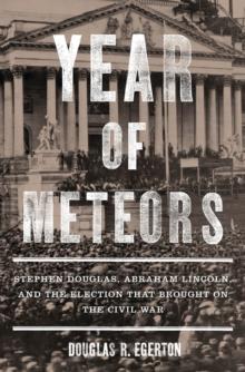 Year of Meteors : Stephen Douglas, Abraham Lincoln, and the Election That Brought on the Civil War