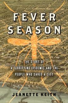 Fever Season : The Story of a Terrifying Epidemic and the People Who Saved a City