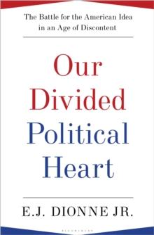 Our Divided Political Heart : The Battle for the American Idea in an Age of Discontent