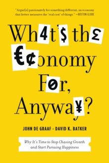 What's the Economy For, Anyway? : Why It's Time to Stop Chasing Growth and Start Pursuing Happiness