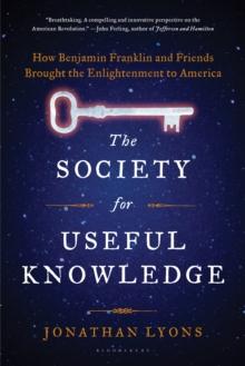 The Society for Useful Knowledge : How Benjamin Franklin and Friends Brought the Enlightenment to America