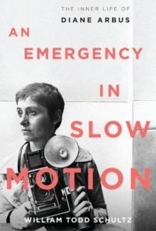 An Emergency in Slow Motion : The Inner Life of Diane Arbus