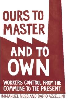 Ours to Master and to Own : Workers' Control from the Commune to the Present