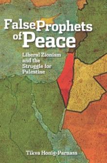 The False Prophets of Peace : Liberal Zionism and the Struggle for Palestine