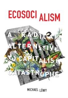 Ecosocialism : A Radical Alternative to Capitalist Catastrophe