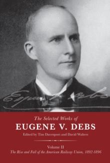 The Selected Works of Eugene V. Debs Volume II : The Rise and Fall of the American Railway Union, 18921896