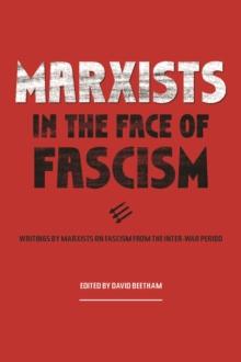 Marxists In The Face Of Fascism : Writings by Marxists on Fascism From the Inter-war Period