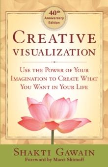 Creative Visualization : Use the Power of Your Imagination to Create What You Want in Life