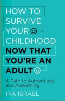 How to Survive Your Childhood Now That You're an Adult : A Path to Authenticity and Awakening