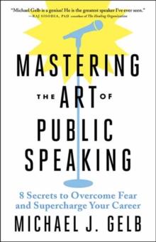 Mastering the Art of Public Speaking : 8 Secrets to Overcome Fear and Supercharge Your Career