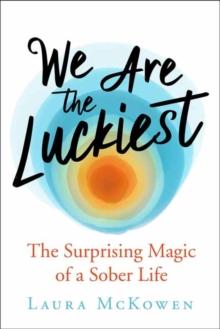 We Are the Luckiest : The Surprising Magic of a Sober Life