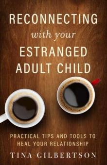 Reconnecting with Your Estranged Adult Child : Practical Tips and Tools to Heal Your Relationship