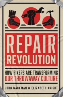 Repair Revolution : How Fixers Are Transforming Our Throwaway Culture