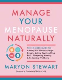 Manage Your Menopause Naturally : The Six-Week Guide to Calming Hot Flashes and Night Sweats, Getting Your Sex Drive Back, Sharpening Memory and Reclaiming Well-Being