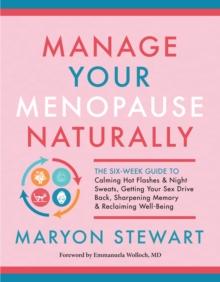 Manage Your Menopause Naturally : The Six-Week Guide to Calming Hot Flashes & Night Sweats, Getting Your Sex Drive Back, Sharpening Memory & Reclaiming Well-Being