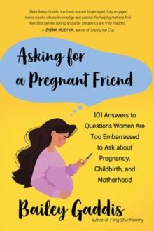 Asking for a Pregnant Friend : 101 Answers to Questions Women Are Too Ashamed Or Scared to Ask about Pregnancy, Childbirth, and Early Motherhood