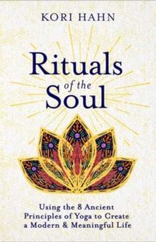 Rituals of the Soul : Using the 8 Ancient Principles of Yoga to Create a Modern & Meaningful Life