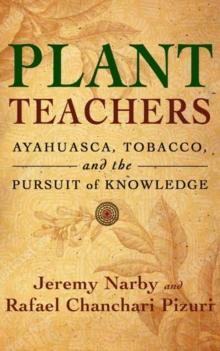 Plant Teachers : Ayahuasca, Tobacco, and the Pursuit of Knowledge