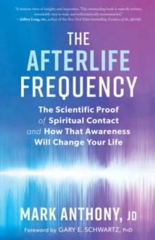 The Afterlife Frequency : The Scientific Proof of Spiritual Contact and How That Awareness Will Change Your Life