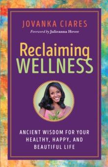 Reclaiming Wellness : Ancient Wisdom for Your Healthy, Happy, and Beautiful Life