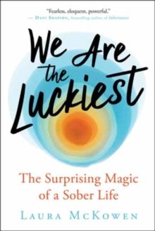 We Are the Luckiest : The Surprising Magic of a Sober Life