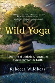 Wild Yoga : A Practice of Initiation, Veneration & Advocacy for the Earth