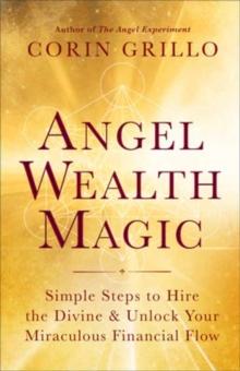 Angel Wealth Magic : Simple Steps to Hire the Divine & Unlock Your Miraculous Financial Flow