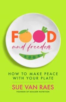 Food and Freedom : How to Make Peace with Your Plate