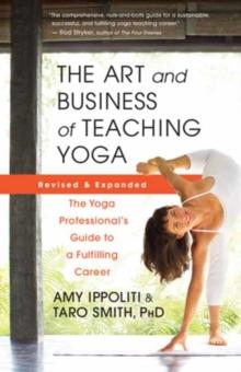 The Art and Business of Teaching Yoga (revised) : The Yoga Professionals Guide to a Fulfilling Career