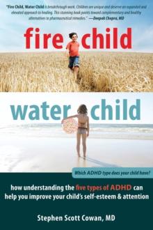 Fire Child, Water Child : How Understanding the Five Types of ADHD Can Help You Improve Your Child's Self-Esteem and Attention