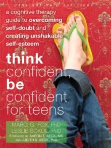 Think Confident, Be Confident for Teens : A Cognitive Therapy Guide to Overcoming Self-Doubt and Creating Unshakable Self-Esteem