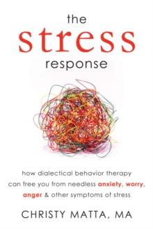 Stress Response : How Dialectical Behavior Therapy Can Free You from Needless Anxiety, Worry, Anger, and Other Symptoms of Stress