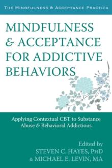 Mindfulness and Acceptance for Addictive Behaviors : Applying Contextual CBT to Substance Abuse and Behavioral Addictions