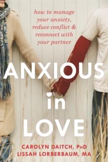 Anxious in Love : How to Manage Your Anxiety, Reduce Conflict, and Reconnect with Your Partner