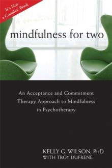 Mindfulness For Two : An Acceptance and Commitment Therapy Approach to Mindfulness in Psychotherapy