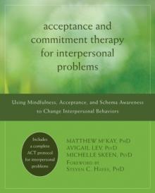 Acceptance and Commitment Therapy for Interpersonal Problems : Using Mindfulness, Acceptance, and Schema Awareness to Change Interpersonal Behaviors