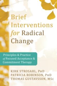 Brief Interventions for Radical Change : Principles and Practice of Focused Acceptance and Commitment Therapy