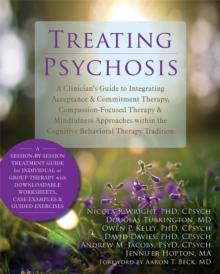 Treating Psychosis : A Clinician's Guide to Integrating Acceptance and Commitment Therapy, Compassion-Focused Therapy, and Mindfulness Approaches within the Cognitive Behavioral Therapy Tradition