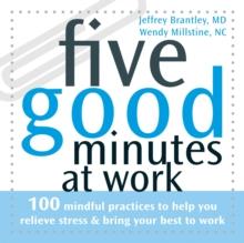 Five Good Minutes at Work : 100 Mindful Practices to Help You Relieve Stress and Bring Your Best to Work