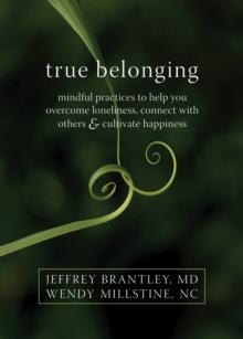 True Belonging : Mindful Practices to Help You Overcome Loneliness, Connect with Others, and Cultivate Happiness