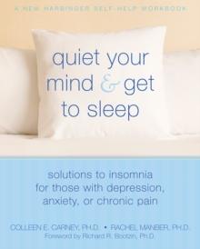 Quiet Your Mind and Get to Sleep : Solutions to Insomnia for Those with Depression, Anxiety, or Chronic Pain