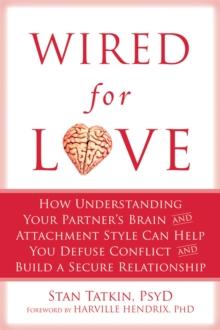 Wired for Love : How Understanding Your Partner's Brain and Attachment Style Can Help You Defuse Conflict and Build a Secure Relationship